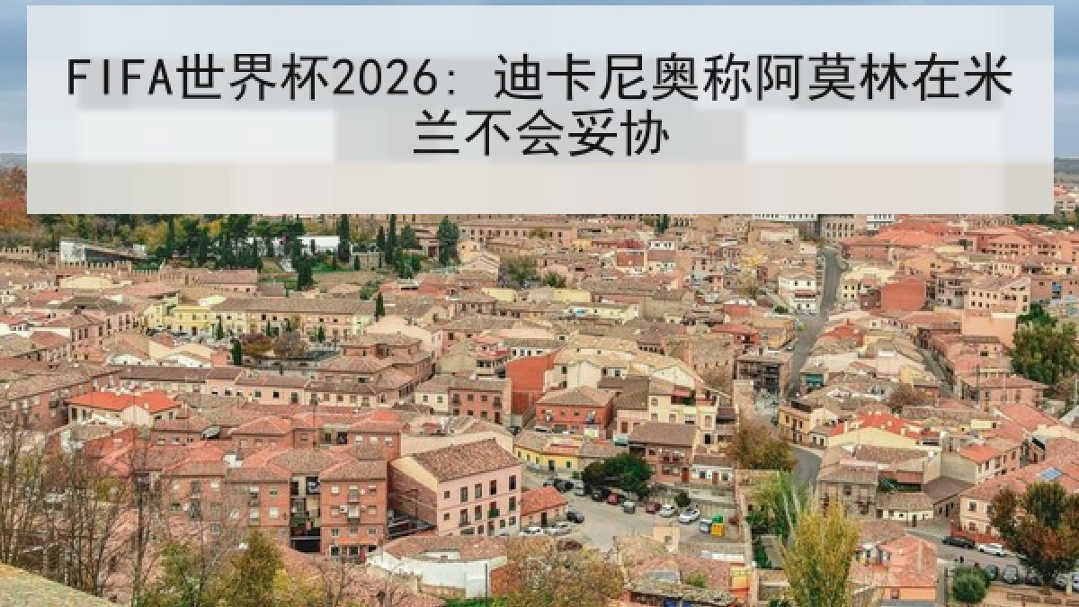 FIFA世界杯2026: 迪卡尼奥称阿莫林在米兰不会妥协