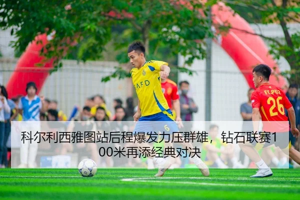 科尔利西雅图站后程爆发力压群雄，钻石联赛100米再添经典对决