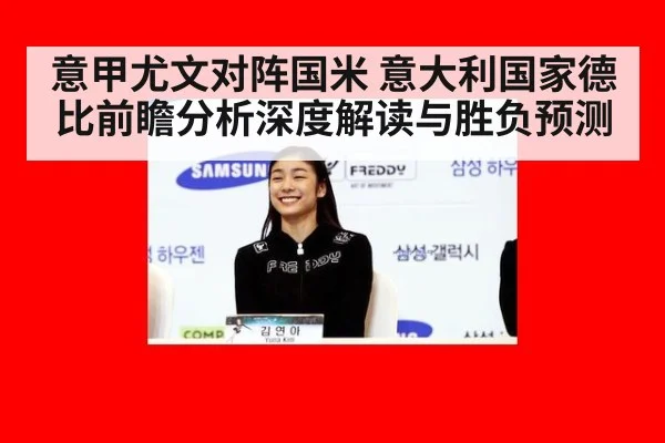 意甲尤文对阵国米 意大利国家德比前瞻分析深度解读与胜负预测
