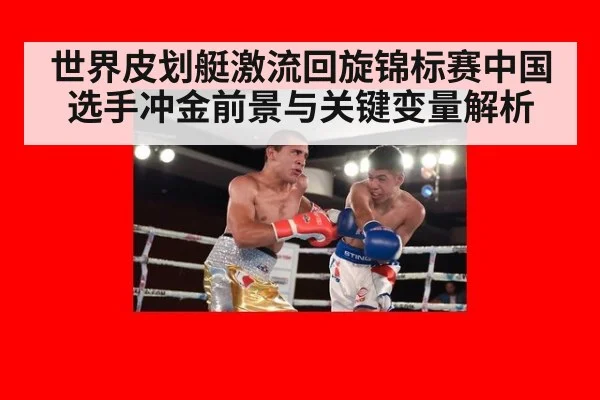 世界皮划艇激流回旋锦标赛中国选手冲金前景与关键变量解析
